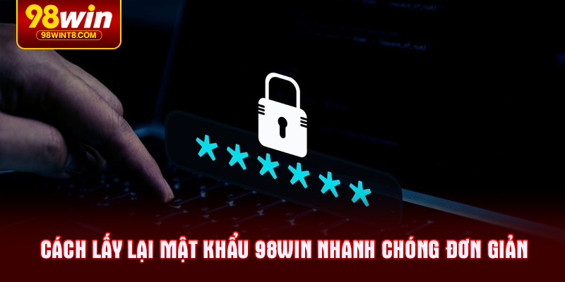 Cách lấy lại mật khẩu 98WIN nhanh chóng đơn giản