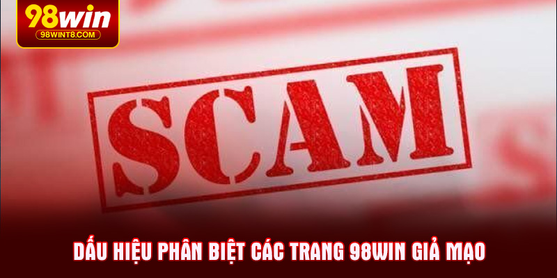 Dấu hiệu phân biệt các trang 98WIN giả mạo