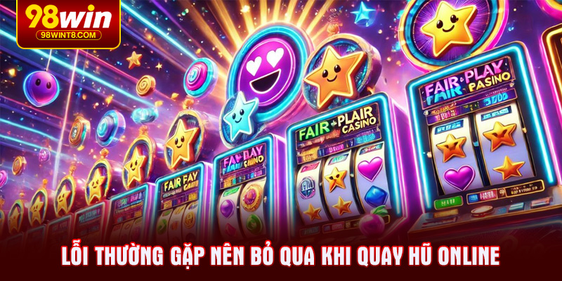 Lỗi thường gặp nên bỏ qua khi quay hũ online