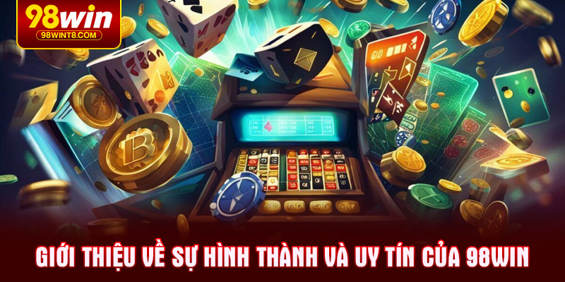 Giới thiệu về sự hình thành và uy tín của 98Win